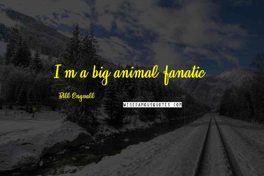 Bill Engvall Quotes: I'm a big animal fanatic.