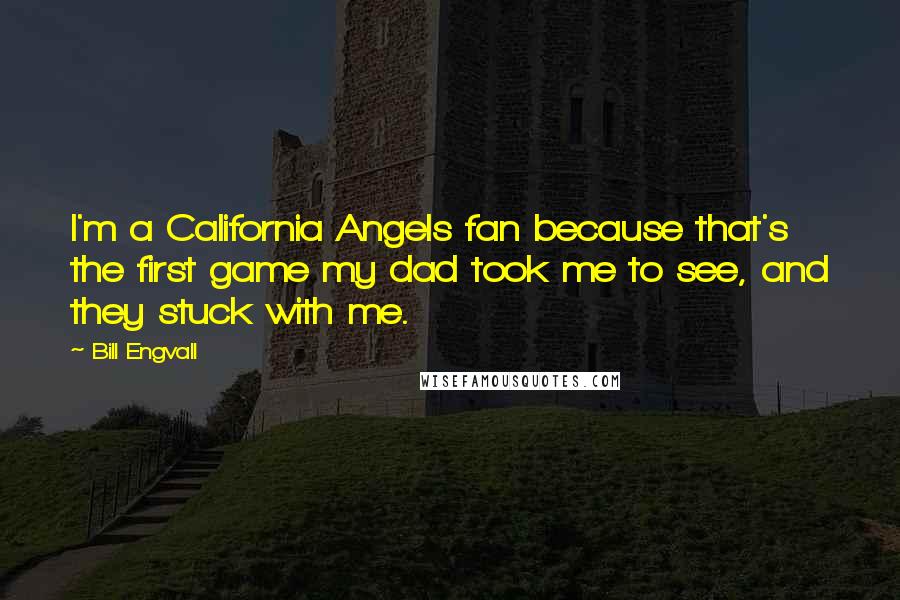 Bill Engvall Quotes: I'm a California Angels fan because that's the first game my dad took me to see, and they stuck with me.