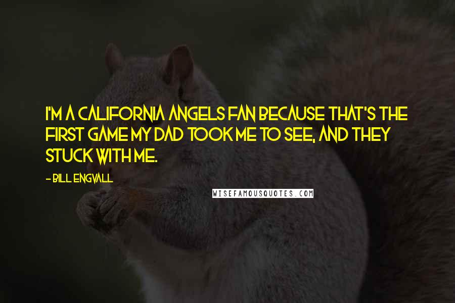 Bill Engvall Quotes: I'm a California Angels fan because that's the first game my dad took me to see, and they stuck with me.