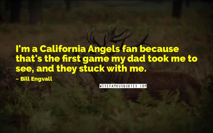 Bill Engvall Quotes: I'm a California Angels fan because that's the first game my dad took me to see, and they stuck with me.