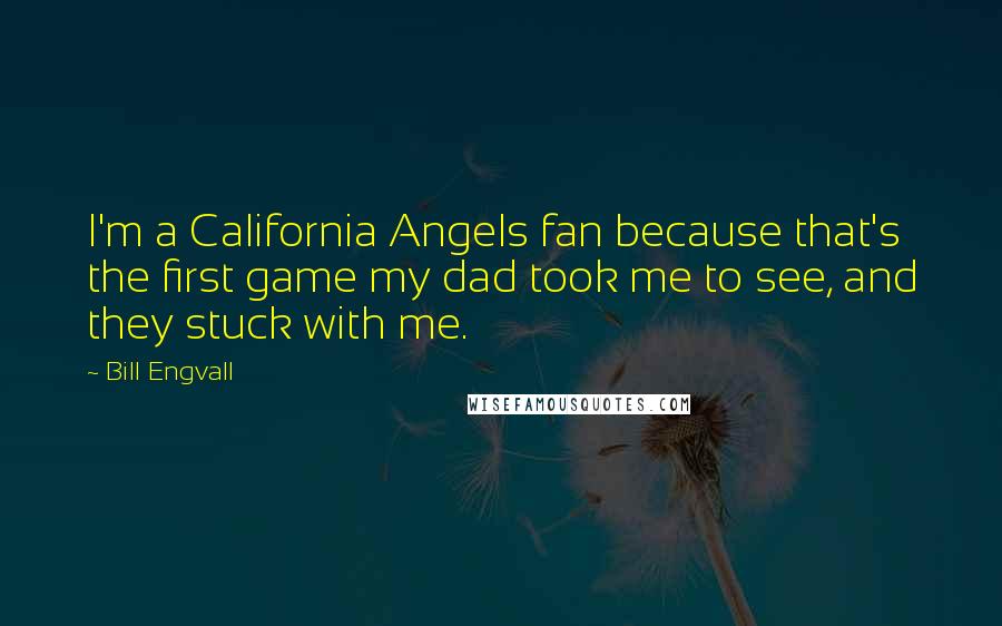 Bill Engvall Quotes: I'm a California Angels fan because that's the first game my dad took me to see, and they stuck with me.