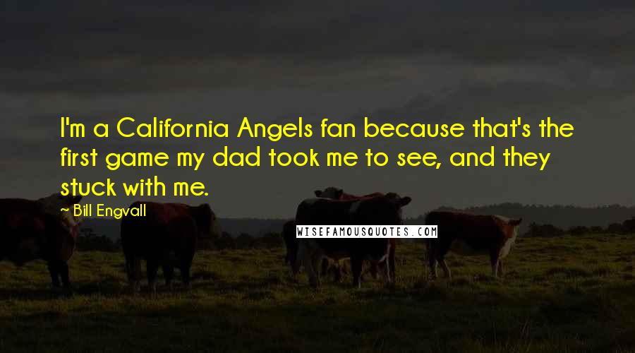 Bill Engvall Quotes: I'm a California Angels fan because that's the first game my dad took me to see, and they stuck with me.