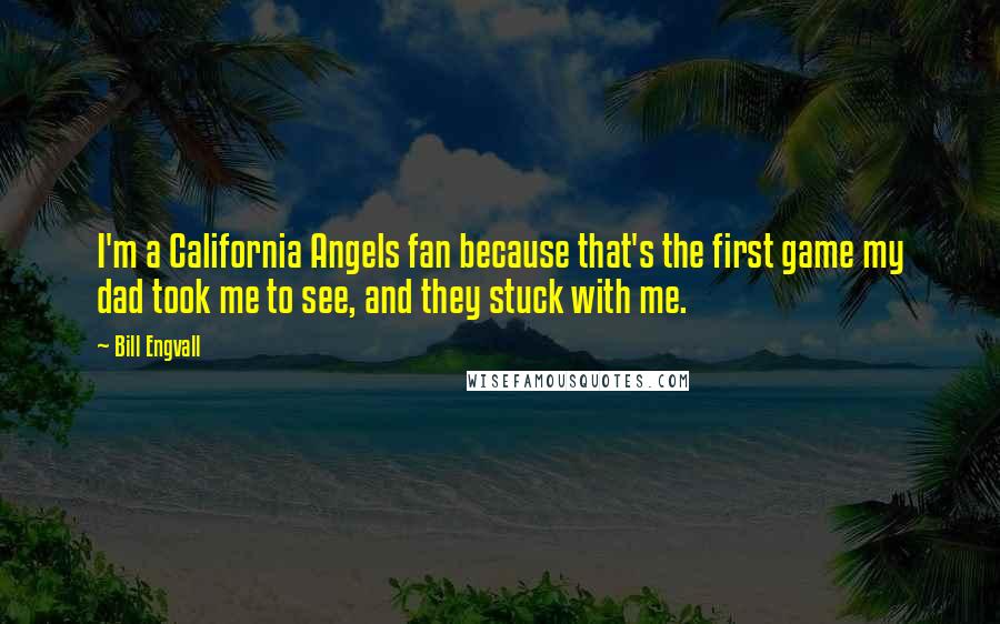 Bill Engvall Quotes: I'm a California Angels fan because that's the first game my dad took me to see, and they stuck with me.