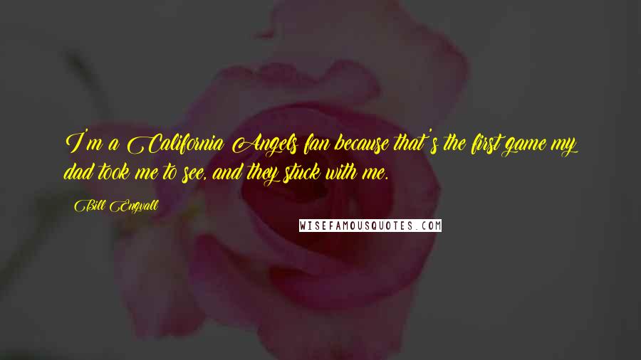 Bill Engvall Quotes: I'm a California Angels fan because that's the first game my dad took me to see, and they stuck with me.