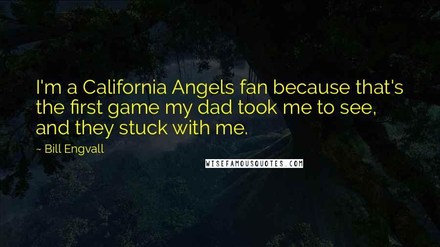 Bill Engvall Quotes: I'm a California Angels fan because that's the first game my dad took me to see, and they stuck with me.