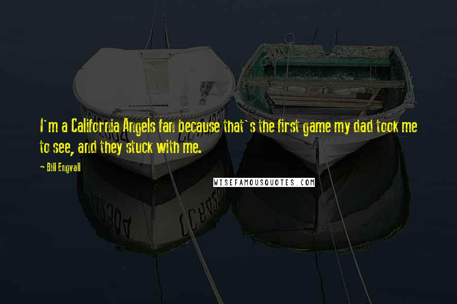 Bill Engvall Quotes: I'm a California Angels fan because that's the first game my dad took me to see, and they stuck with me.