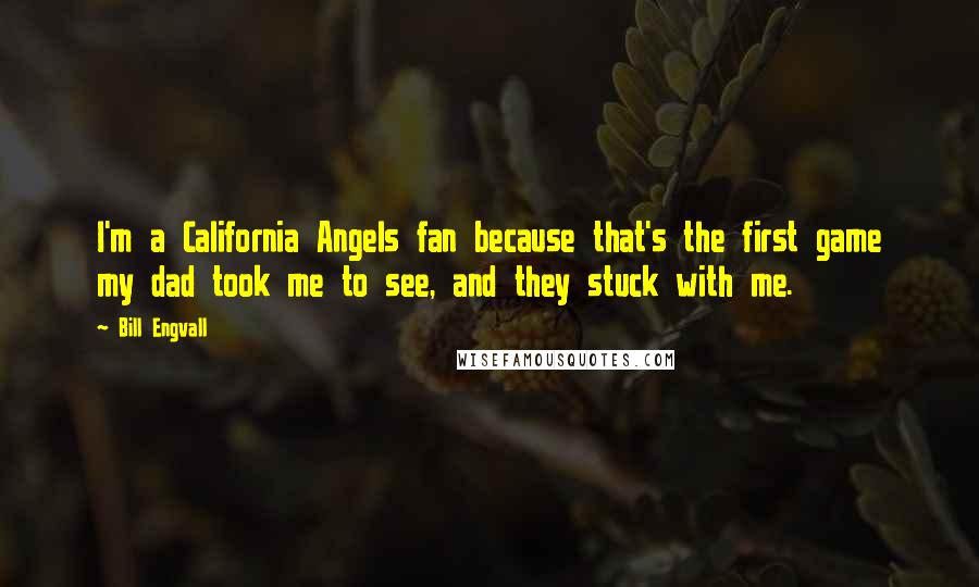 Bill Engvall Quotes: I'm a California Angels fan because that's the first game my dad took me to see, and they stuck with me.