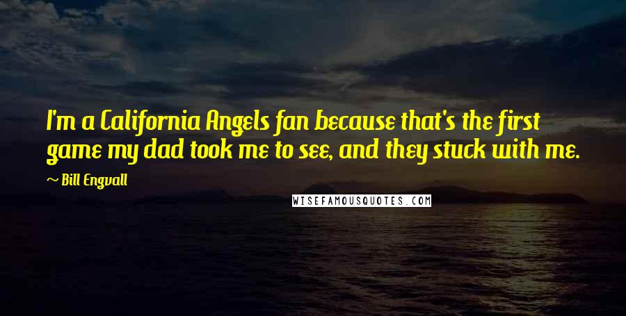 Bill Engvall Quotes: I'm a California Angels fan because that's the first game my dad took me to see, and they stuck with me.