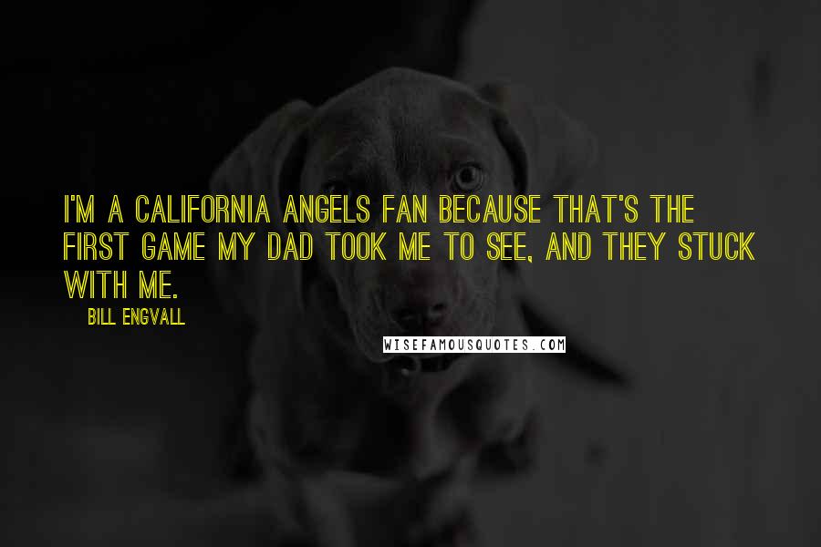 Bill Engvall Quotes: I'm a California Angels fan because that's the first game my dad took me to see, and they stuck with me.