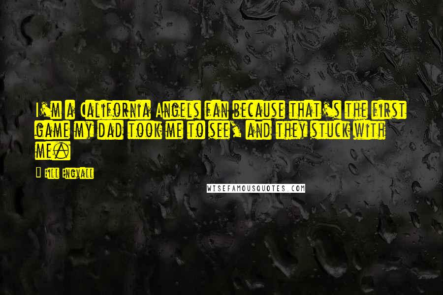 Bill Engvall Quotes: I'm a California Angels fan because that's the first game my dad took me to see, and they stuck with me.