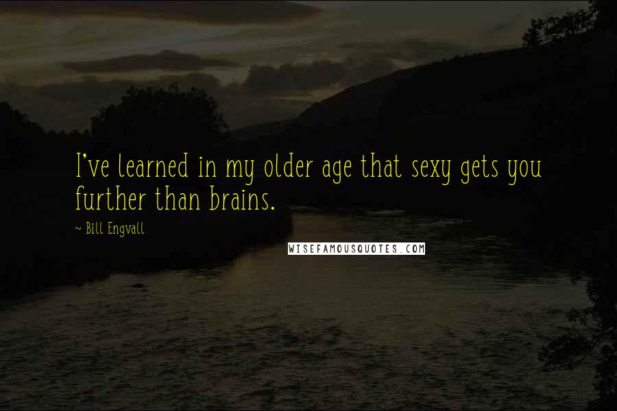 Bill Engvall Quotes: I've learned in my older age that sexy gets you further than brains.