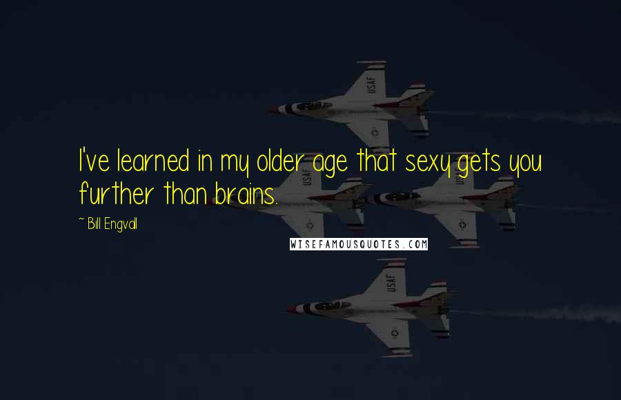 Bill Engvall Quotes: I've learned in my older age that sexy gets you further than brains.