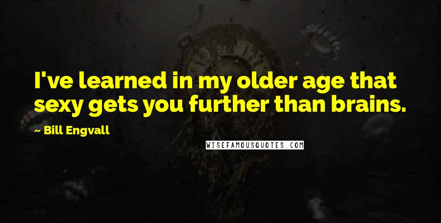 Bill Engvall Quotes: I've learned in my older age that sexy gets you further than brains.