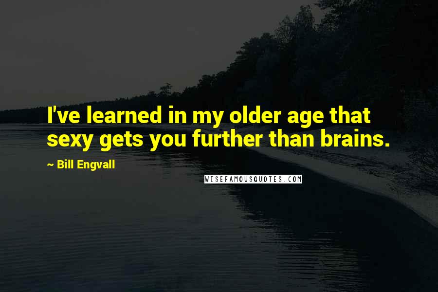 Bill Engvall Quotes: I've learned in my older age that sexy gets you further than brains.