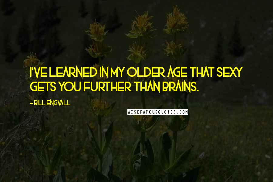 Bill Engvall Quotes: I've learned in my older age that sexy gets you further than brains.