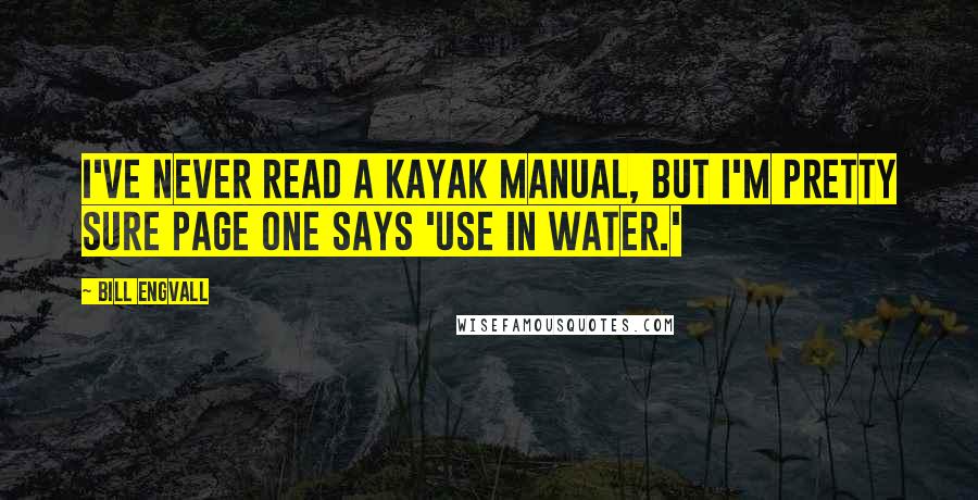 Bill Engvall Quotes: I've never read a kayak manual, but I'm pretty sure page one says 'Use in water.'