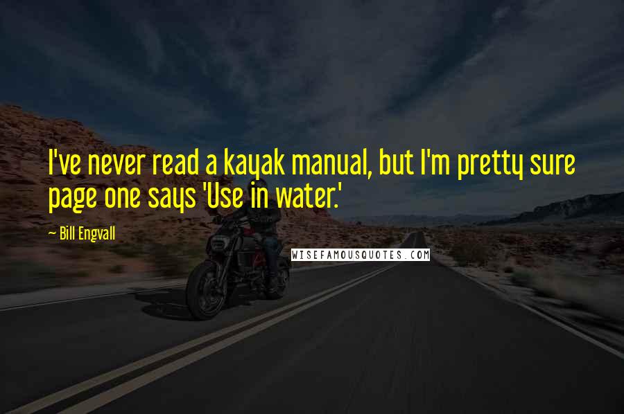 Bill Engvall Quotes: I've never read a kayak manual, but I'm pretty sure page one says 'Use in water.'
