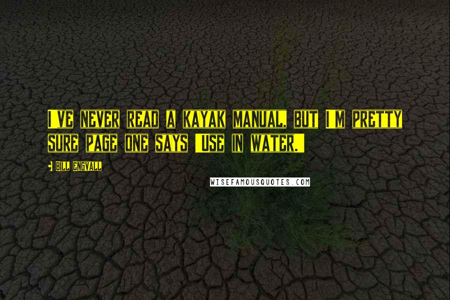 Bill Engvall Quotes: I've never read a kayak manual, but I'm pretty sure page one says 'Use in water.'