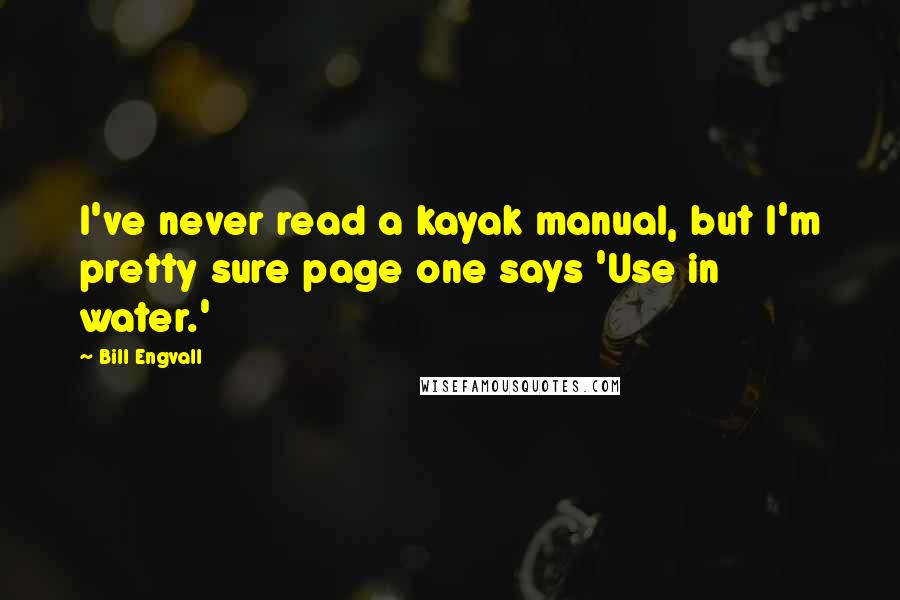 Bill Engvall Quotes: I've never read a kayak manual, but I'm pretty sure page one says 'Use in water.'