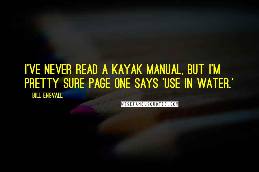 Bill Engvall Quotes: I've never read a kayak manual, but I'm pretty sure page one says 'Use in water.'