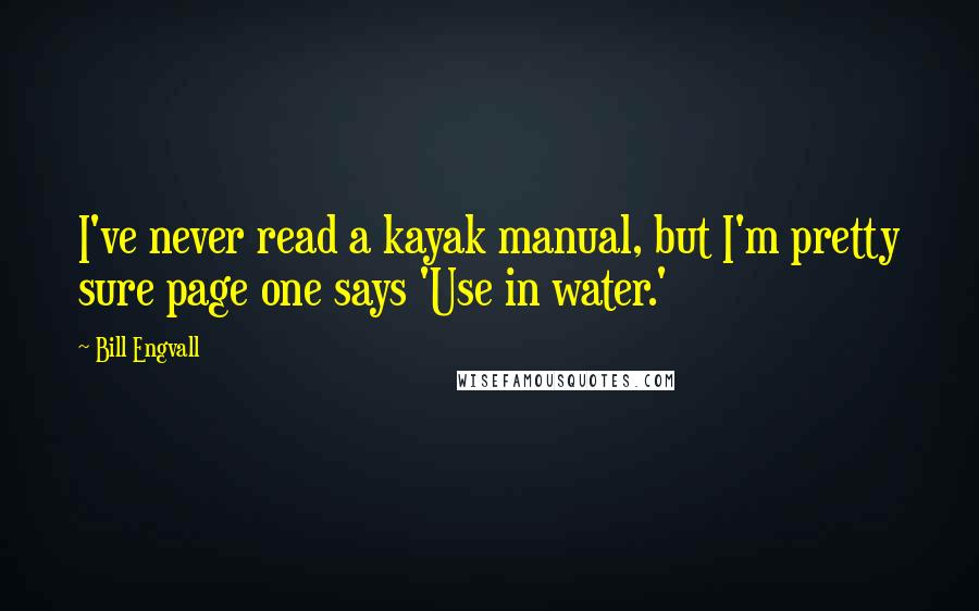 Bill Engvall Quotes: I've never read a kayak manual, but I'm pretty sure page one says 'Use in water.'