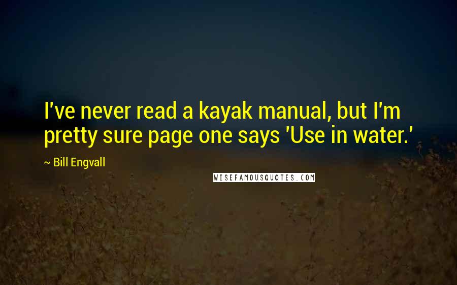 Bill Engvall Quotes: I've never read a kayak manual, but I'm pretty sure page one says 'Use in water.'