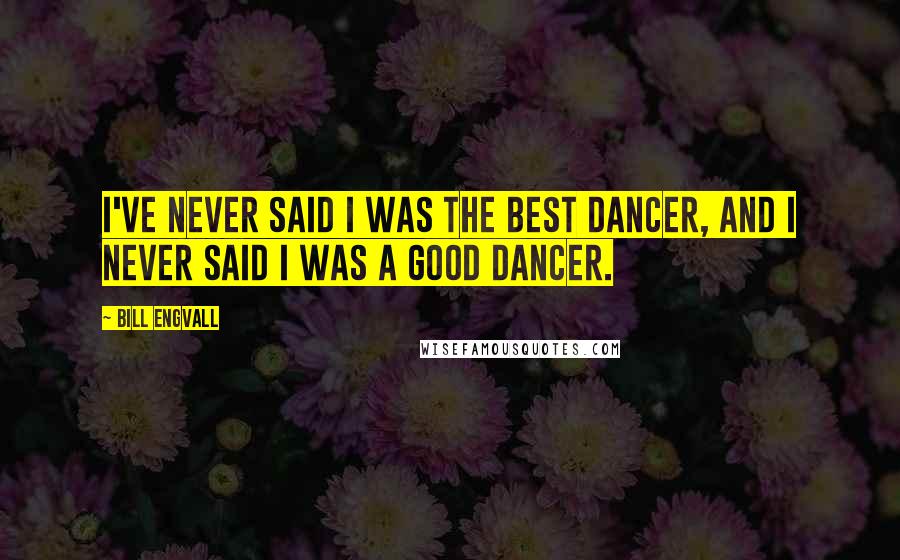 Bill Engvall Quotes: I've never said I was the best dancer, and I never said I was a good dancer.