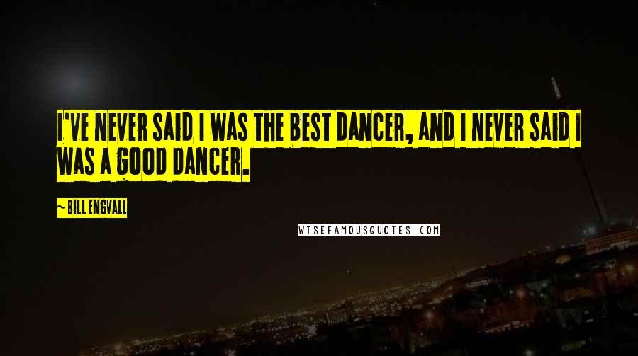 Bill Engvall Quotes: I've never said I was the best dancer, and I never said I was a good dancer.