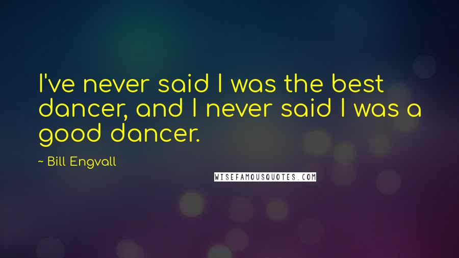 Bill Engvall Quotes: I've never said I was the best dancer, and I never said I was a good dancer.