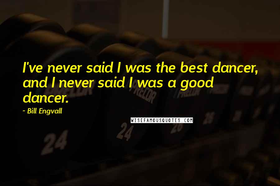 Bill Engvall Quotes: I've never said I was the best dancer, and I never said I was a good dancer.