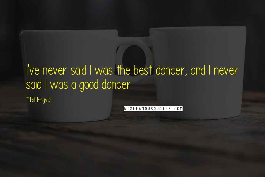 Bill Engvall Quotes: I've never said I was the best dancer, and I never said I was a good dancer.