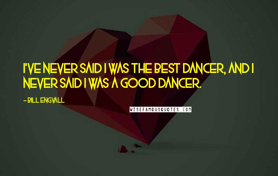 Bill Engvall Quotes: I've never said I was the best dancer, and I never said I was a good dancer.