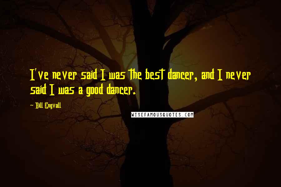 Bill Engvall Quotes: I've never said I was the best dancer, and I never said I was a good dancer.