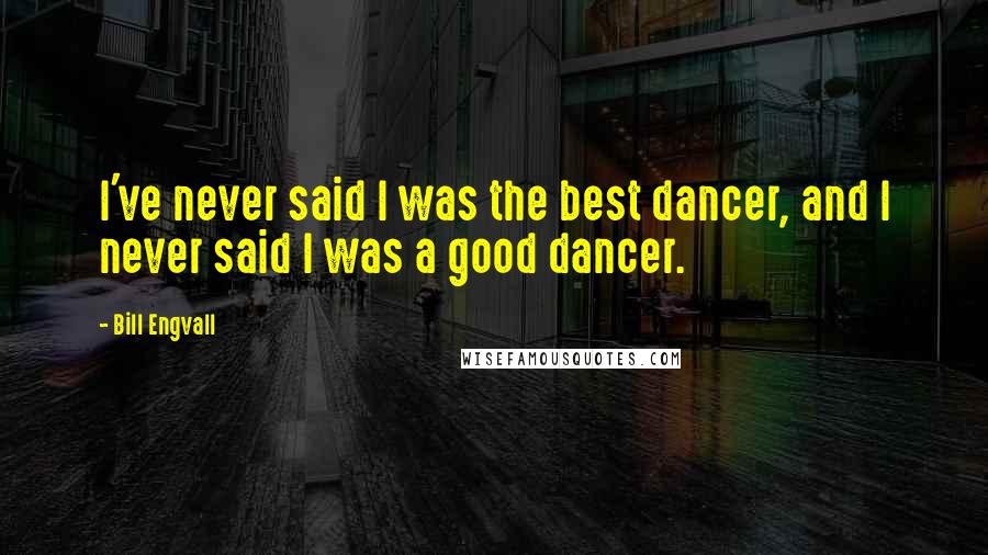 Bill Engvall Quotes: I've never said I was the best dancer, and I never said I was a good dancer.