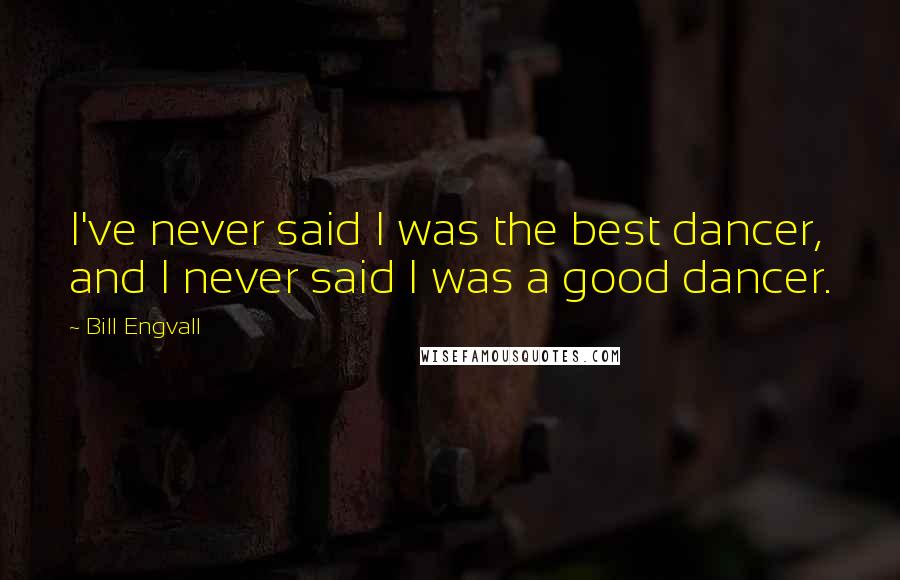 Bill Engvall Quotes: I've never said I was the best dancer, and I never said I was a good dancer.