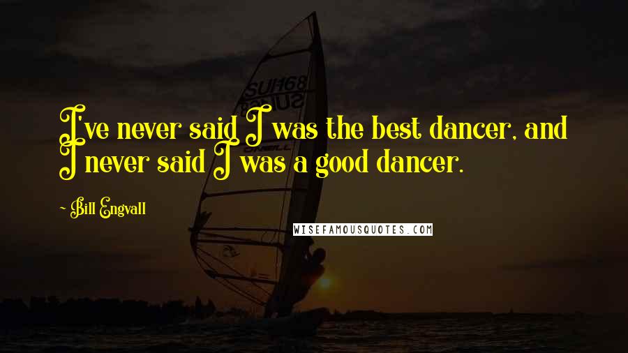 Bill Engvall Quotes: I've never said I was the best dancer, and I never said I was a good dancer.