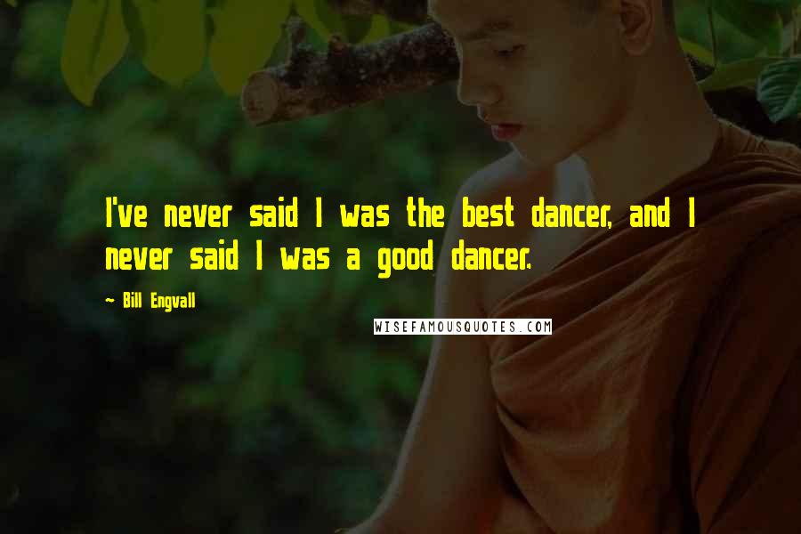 Bill Engvall Quotes: I've never said I was the best dancer, and I never said I was a good dancer.