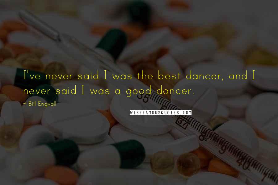 Bill Engvall Quotes: I've never said I was the best dancer, and I never said I was a good dancer.