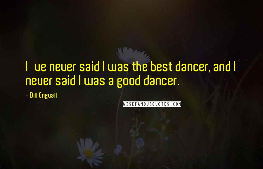 Bill Engvall Quotes: I've never said I was the best dancer, and I never said I was a good dancer.