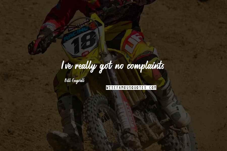 Bill Engvall Quotes: I've really got no complaints.