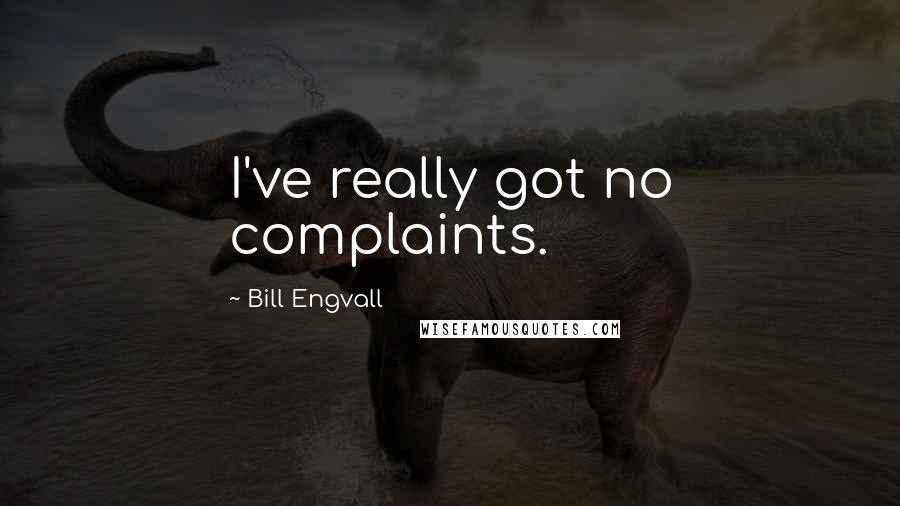 Bill Engvall Quotes: I've really got no complaints.