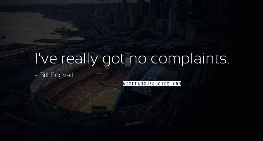 Bill Engvall Quotes: I've really got no complaints.