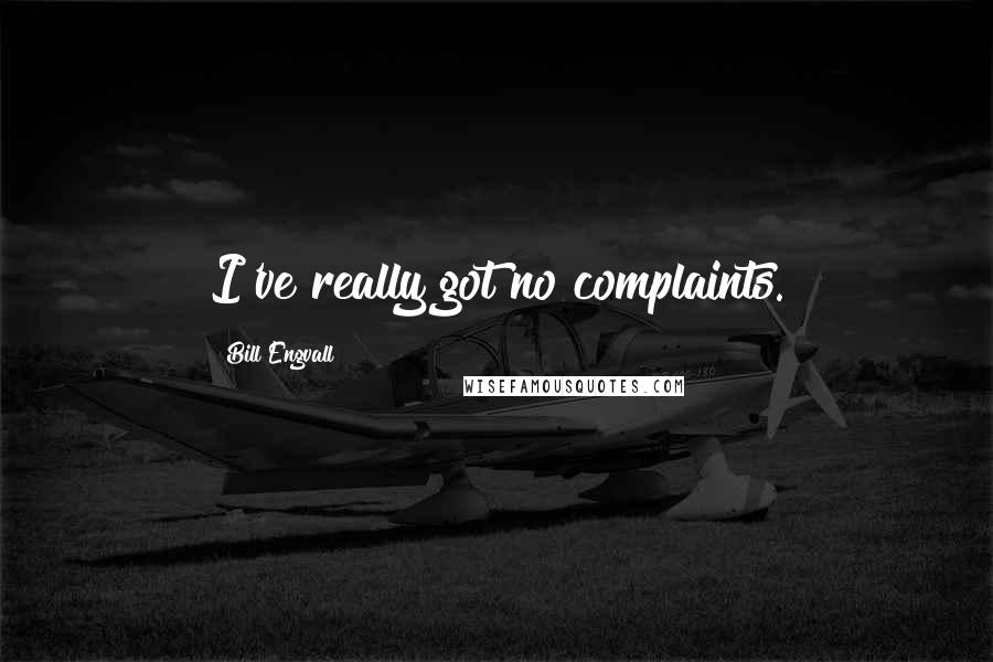 Bill Engvall Quotes: I've really got no complaints.