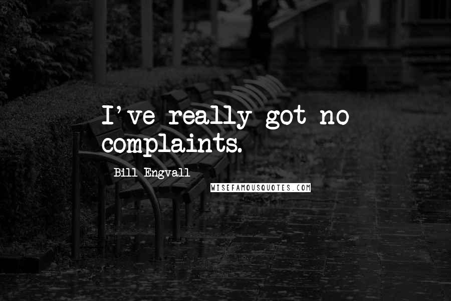 Bill Engvall Quotes: I've really got no complaints.