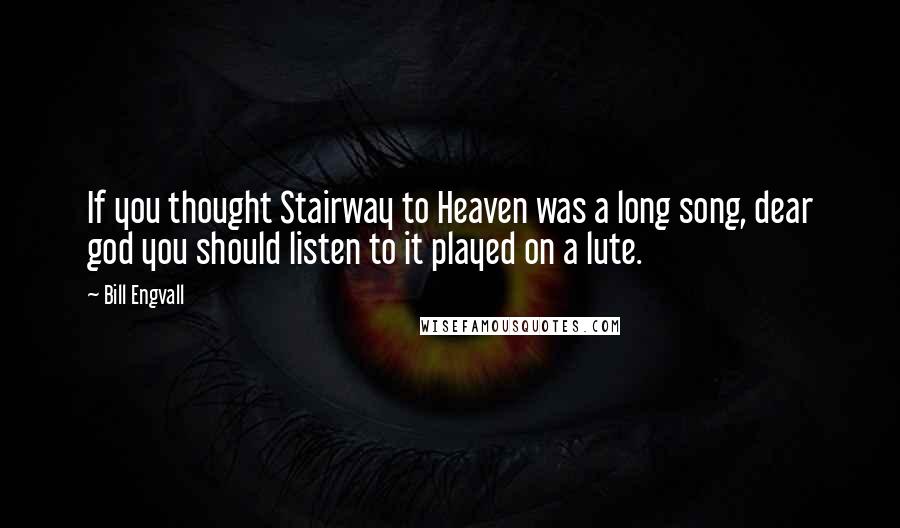 Bill Engvall Quotes: If you thought Stairway to Heaven was a long song, dear god you should listen to it played on a lute.