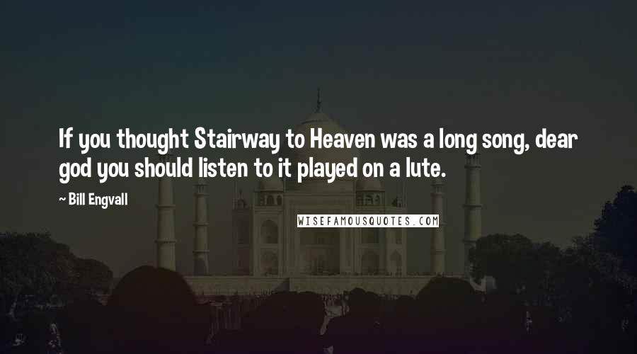 Bill Engvall Quotes: If you thought Stairway to Heaven was a long song, dear god you should listen to it played on a lute.