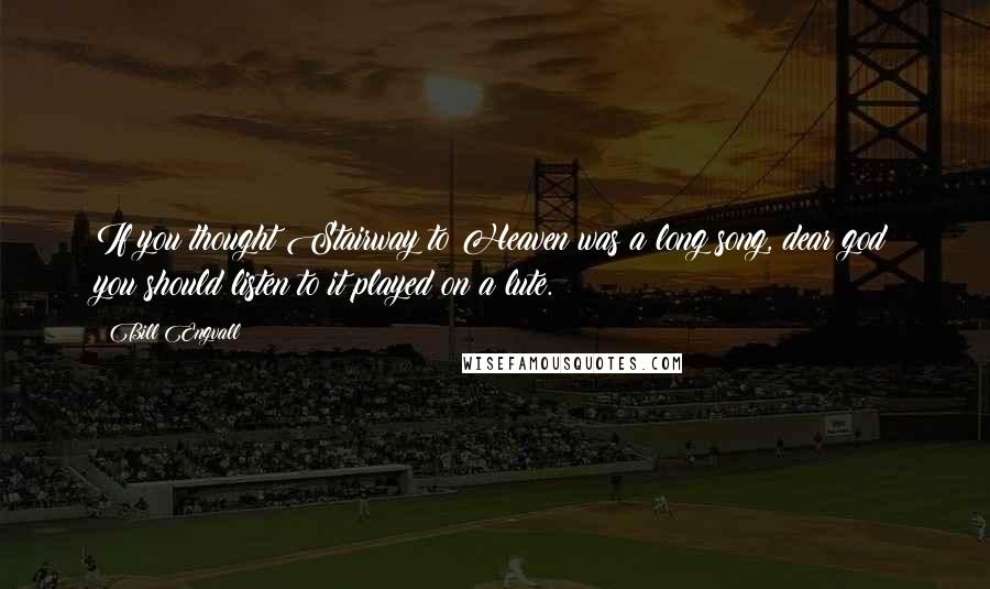 Bill Engvall Quotes: If you thought Stairway to Heaven was a long song, dear god you should listen to it played on a lute.