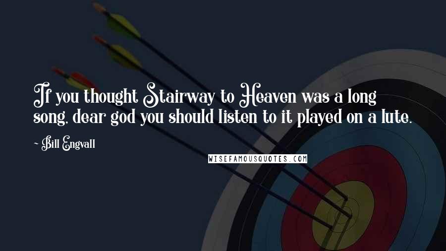 Bill Engvall Quotes: If you thought Stairway to Heaven was a long song, dear god you should listen to it played on a lute.