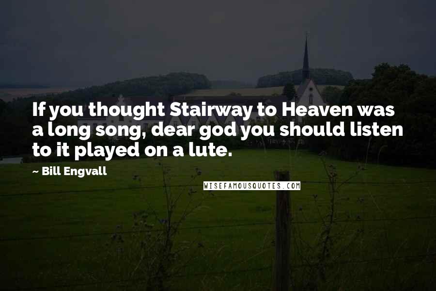 Bill Engvall Quotes: If you thought Stairway to Heaven was a long song, dear god you should listen to it played on a lute.