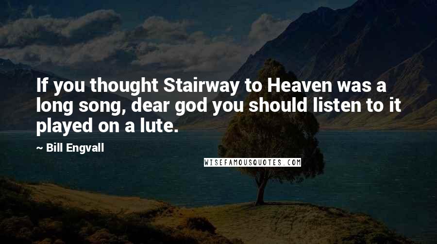 Bill Engvall Quotes: If you thought Stairway to Heaven was a long song, dear god you should listen to it played on a lute.